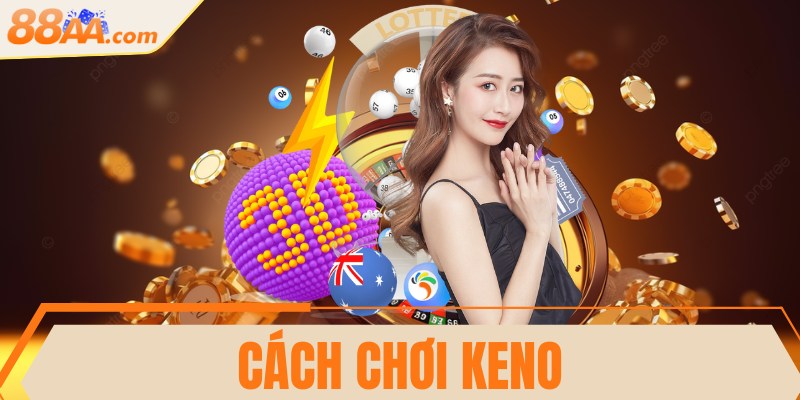 Cách chơi Keno dễ hiểu, đơn giản đến từng thao tác