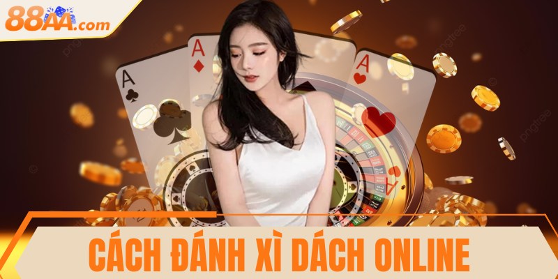 Cách đánh Xì Dách online chuẩn chỉnh và dễ hiểu nhất